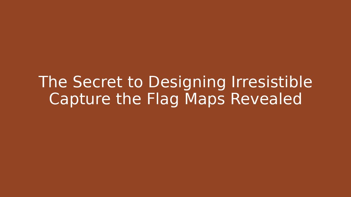 The Secret to Designing Irresistible Capture the Flag Maps Revealed