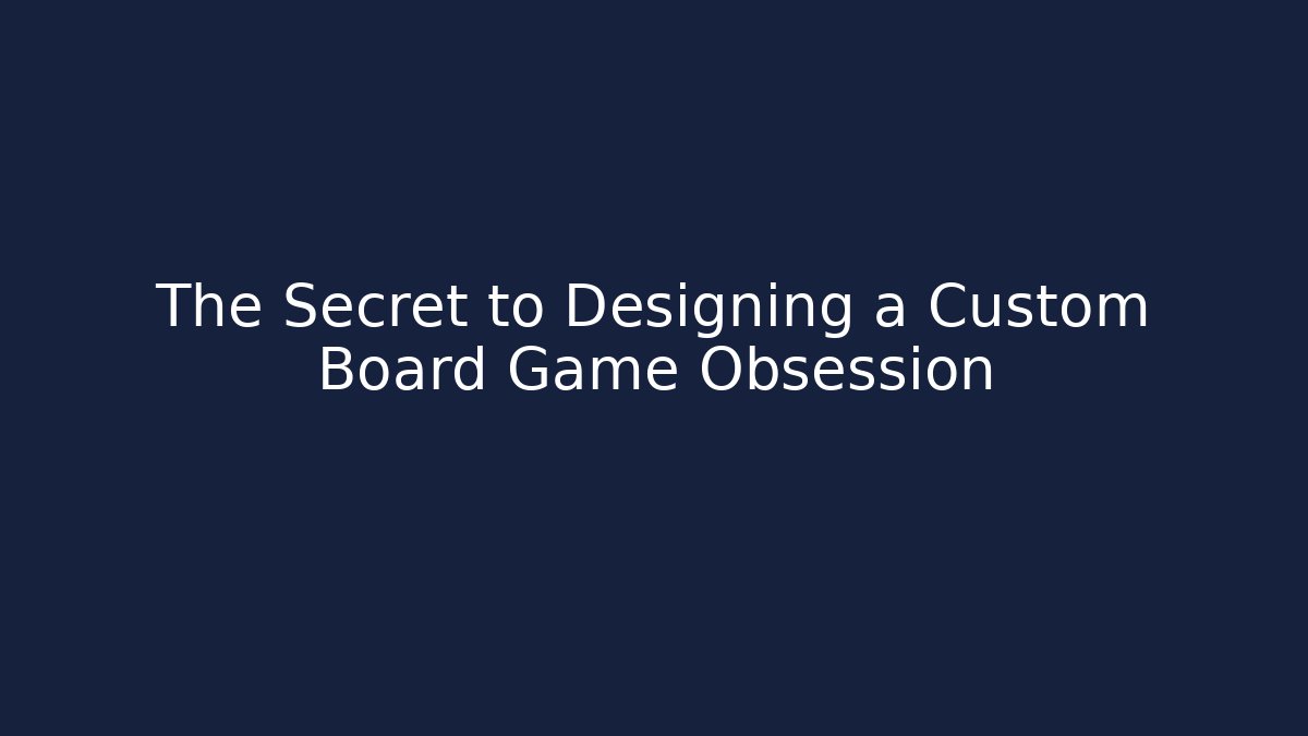 The Secret to Designing a Custom Board Game Obsession