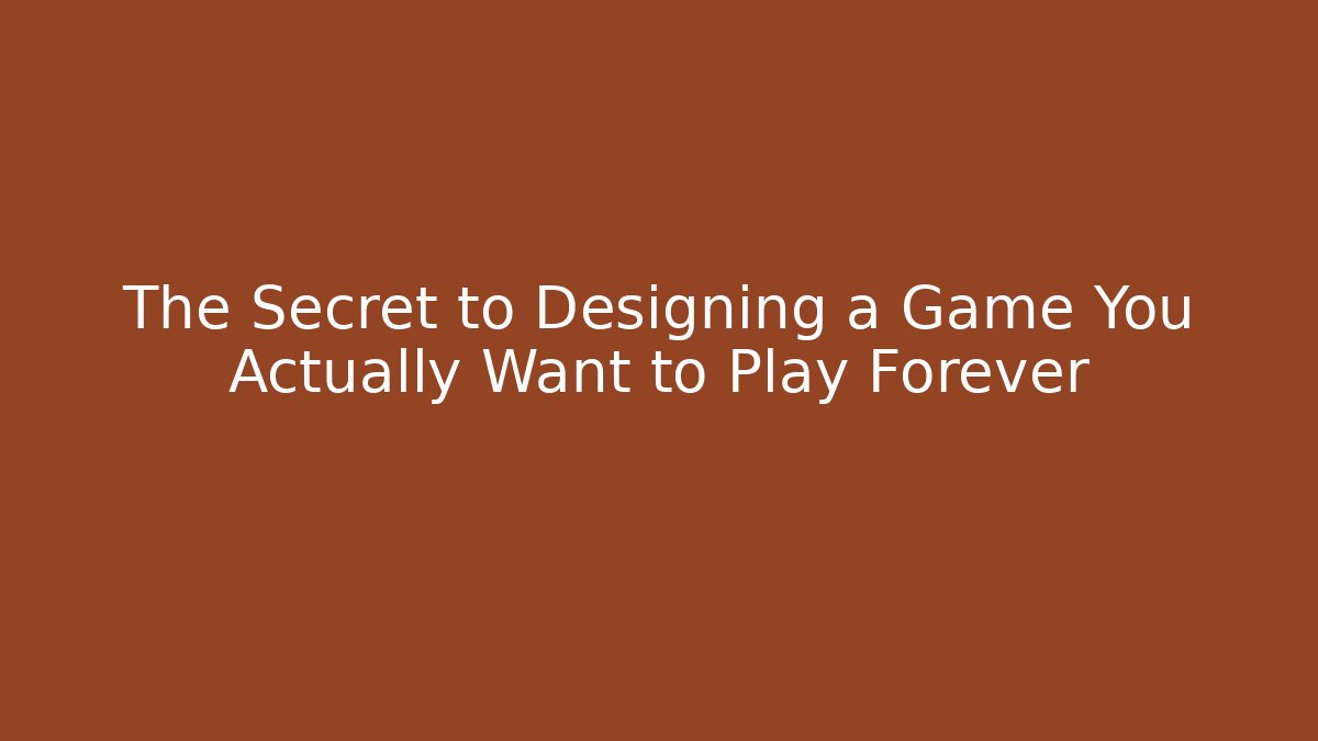 The Secret to Designing a Game You Actually Want to Play Forever