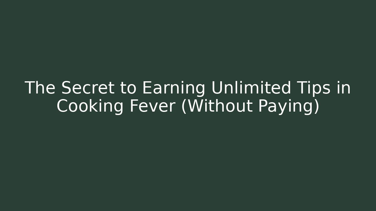 The Secret to Earning Unlimited Tips in Cooking Fever (Without Paying)
