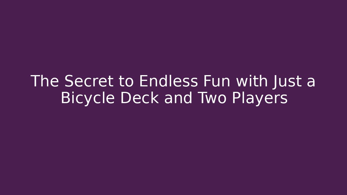 The Secret to Endless Fun with Just a Bicycle Deck and Two Players
