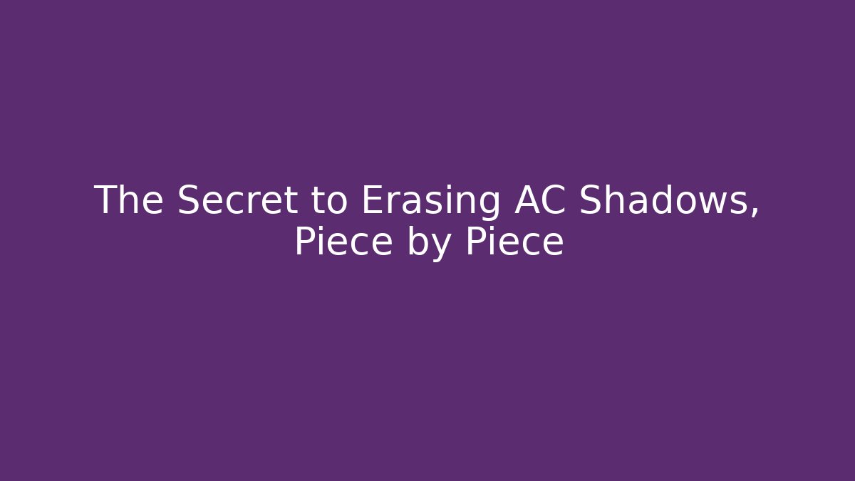 The Secret to Erasing AC Shadows, Piece by Piece