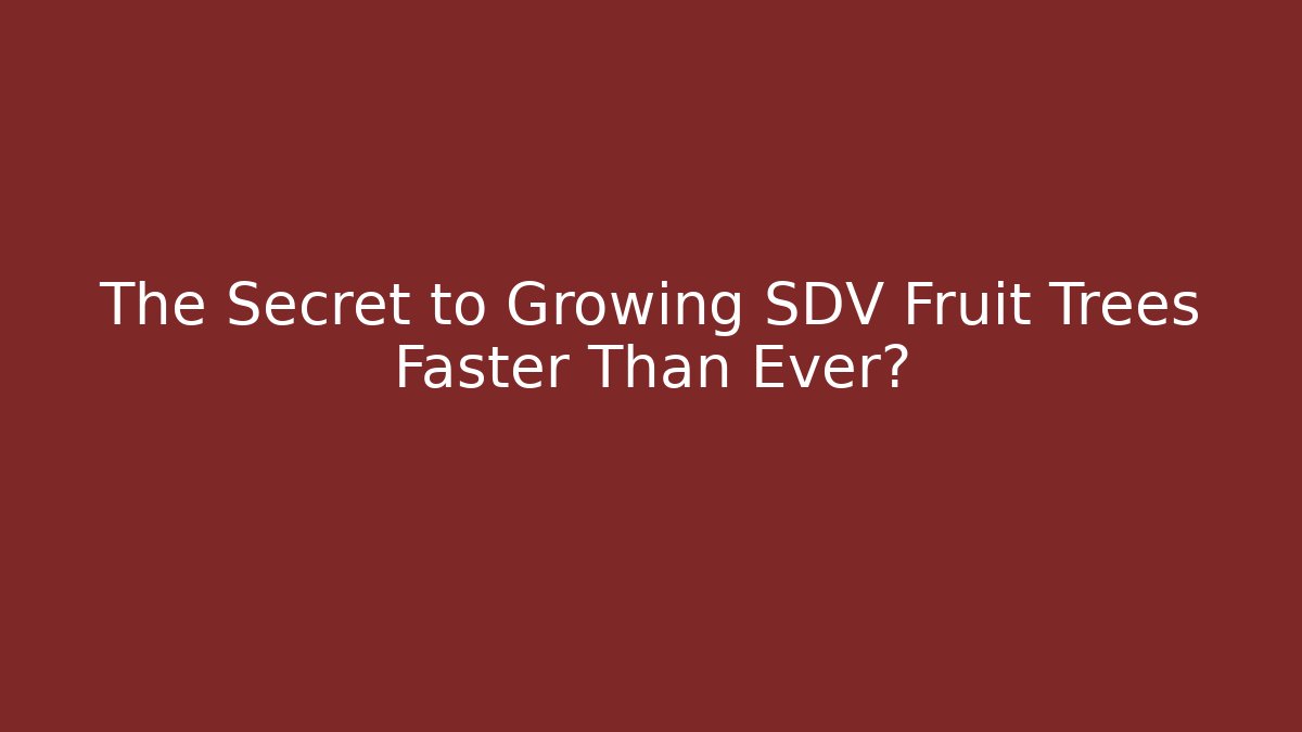 The Secret to Growing SDV Fruit Trees Faster Than Ever?