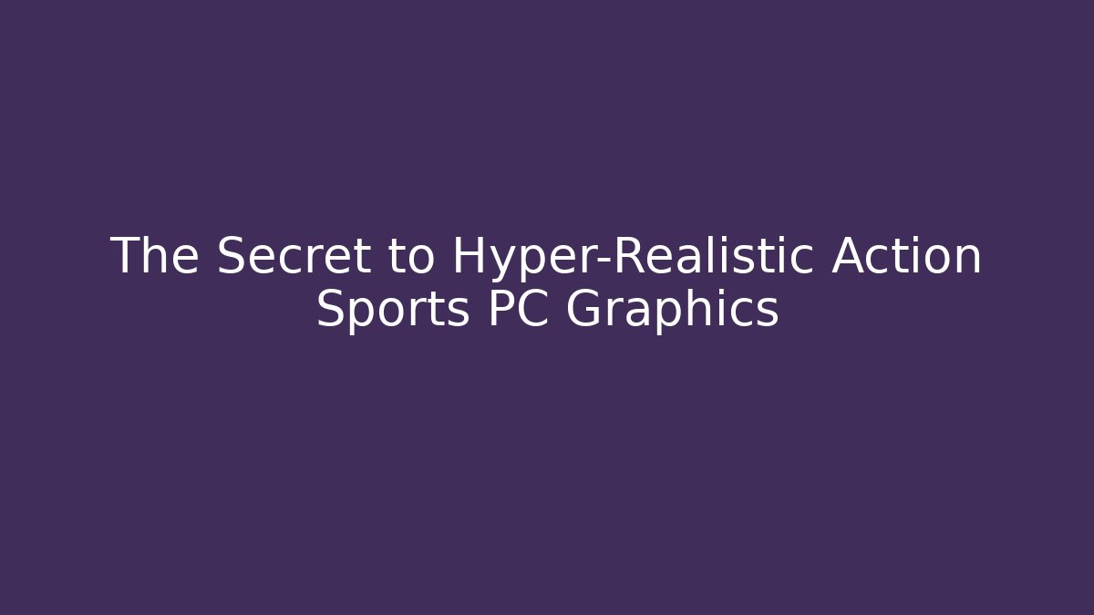 The Secret to Hyper-Realistic Action Sports PC Graphics