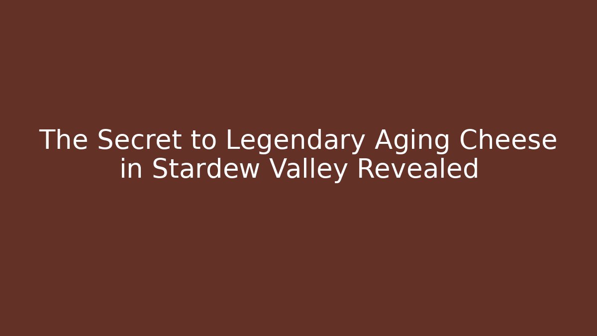The Secret to Legendary Aging Cheese in Stardew Valley Revealed