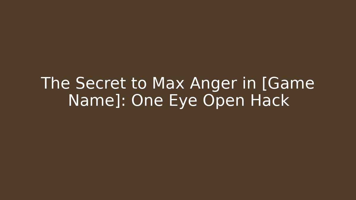 The Secret to Max Anger in [Game Name]: One Eye Open Hack