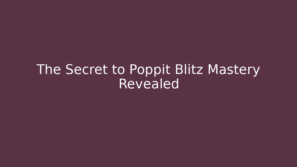 The Secret to Poppit Blitz Mastery Revealed