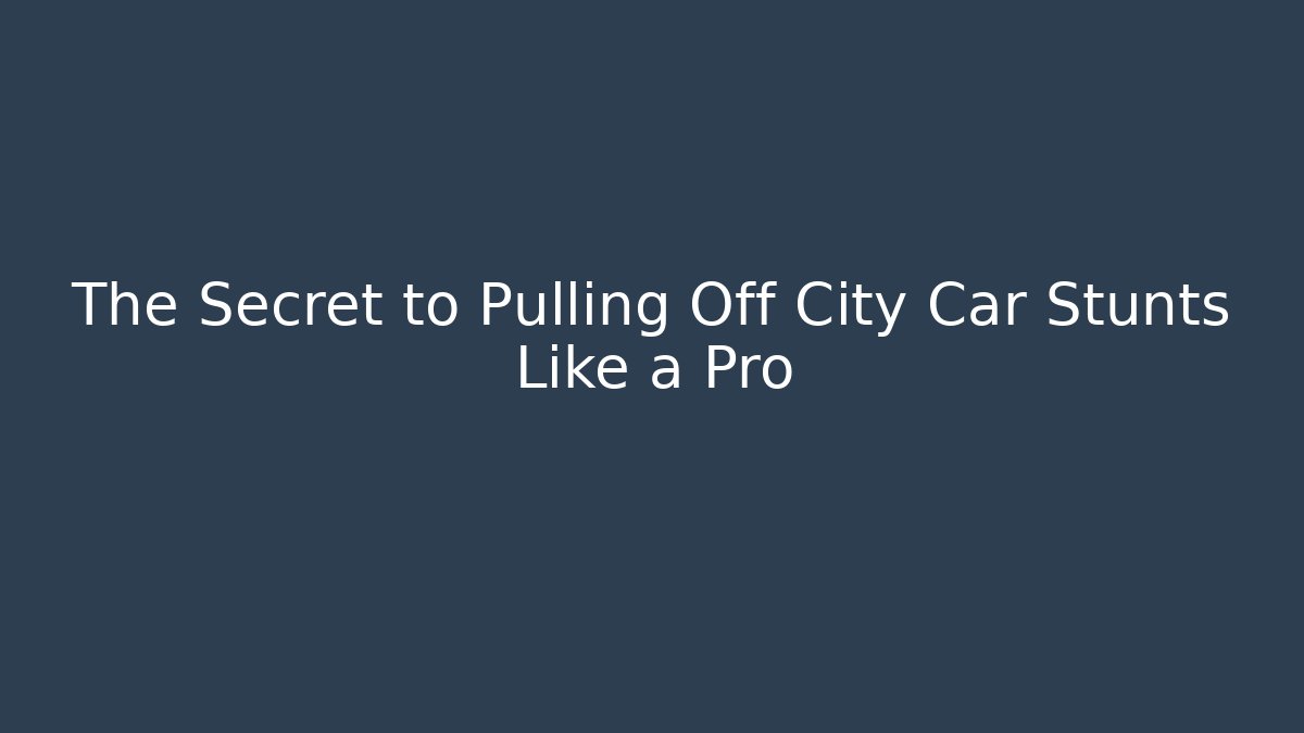 The Secret to Pulling Off City Car Stunts Like a Pro