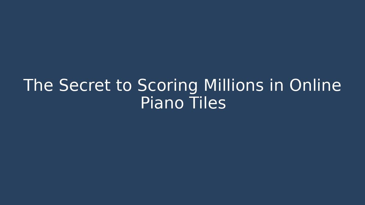 The Secret to Scoring Millions in Online Piano Tiles