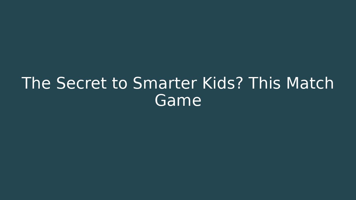 The Secret to Smarter Kids? This Match Game
