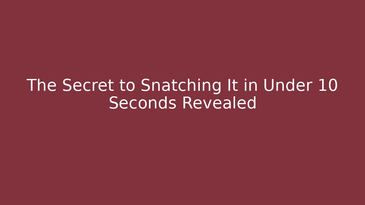 The Secret to Snatching It in Under 10 Seconds Revealed