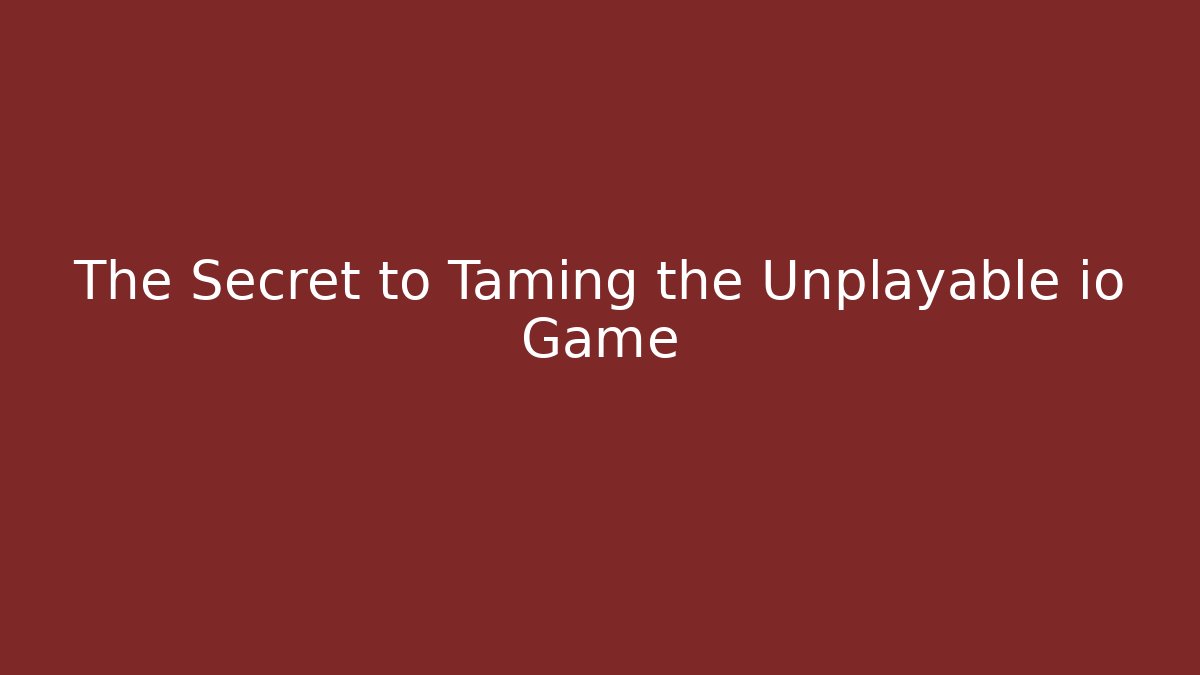 The Secret to Taming the Unplayable io Game