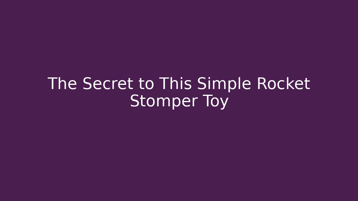 The Secret to This Simple Rocket Stomper Toy