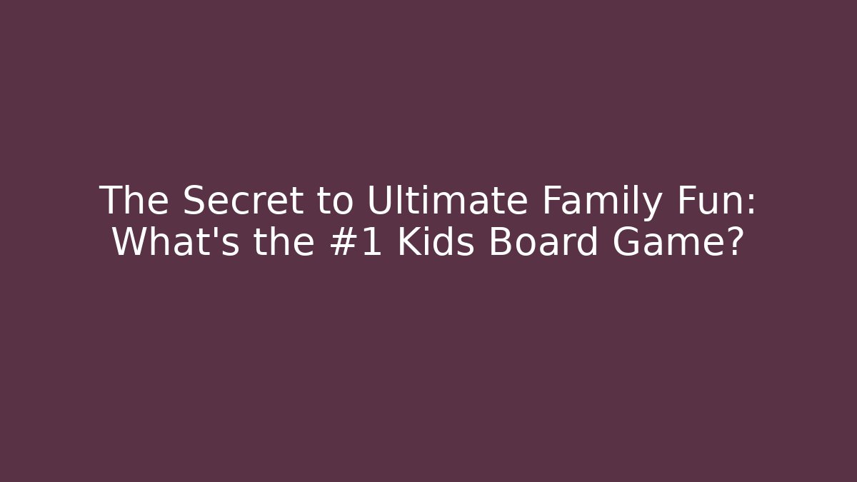 The Secret to Ultimate Family Fun: What’s the #1 Kids Board Game?