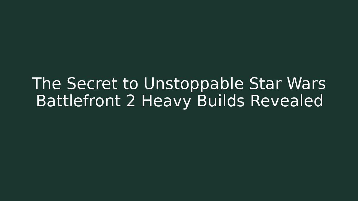 The Secret to Unstoppable Star Wars Battlefront 2 Heavy Builds Revealed