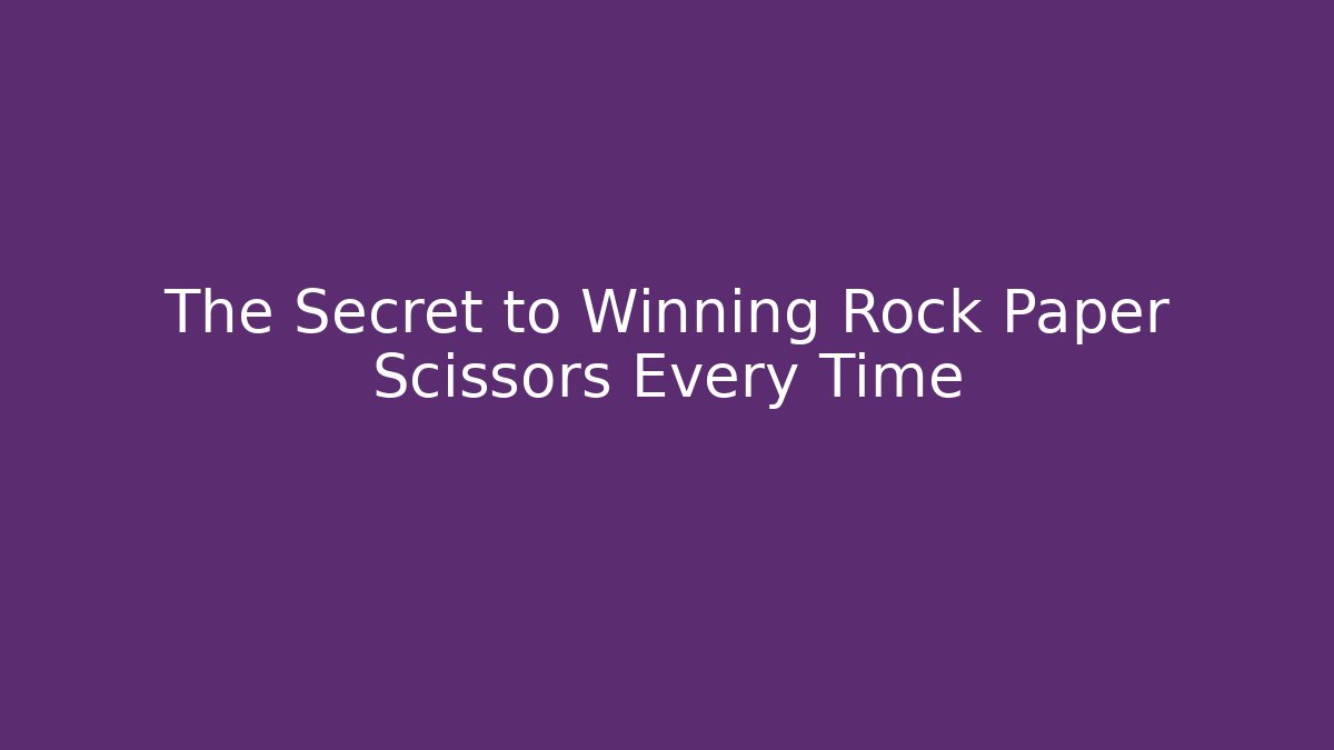 The Secret to Winning Rock Paper Scissors Every Time