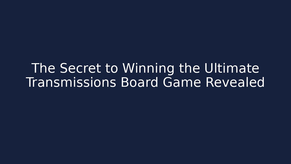 The Secret to Winning the Ultimate Transmissions Board Game Revealed