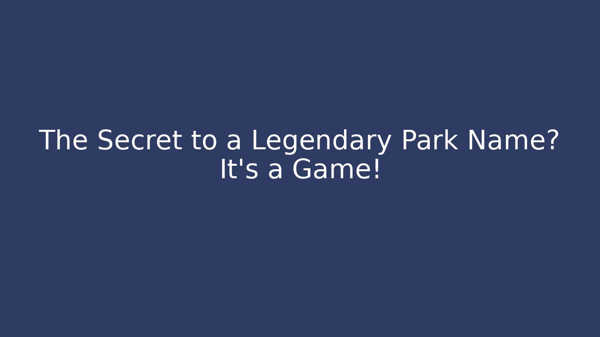 The Secret to a Legendary Park Name? It’s a Game!