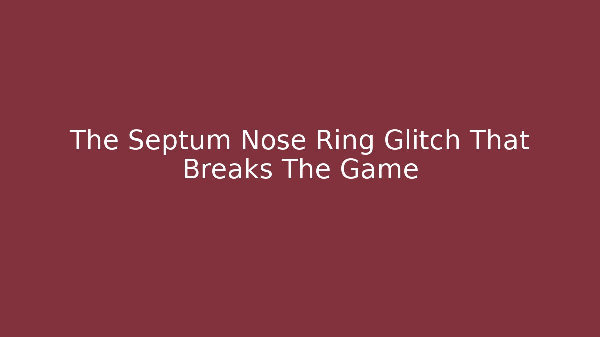 The Septum Nose Ring Glitch That Breaks The Game