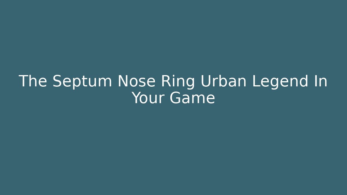 The Septum Nose Ring Urban Legend In Your Game