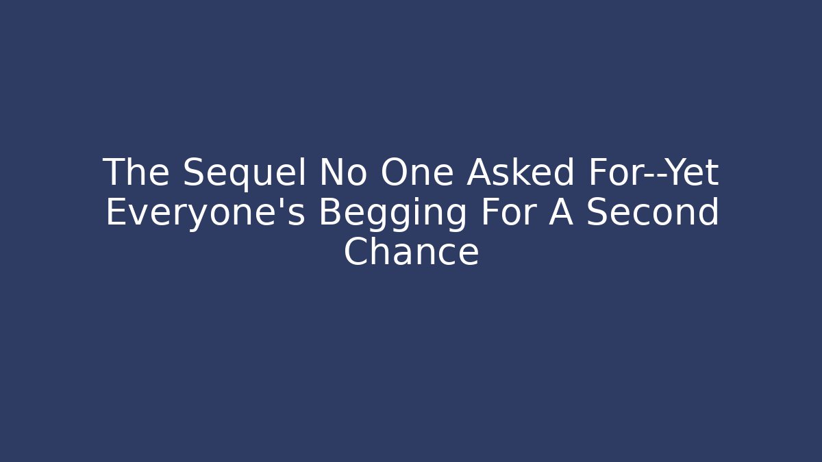 The Sequel No One Asked For—Yet Everyone’s Begging For A Second Chance