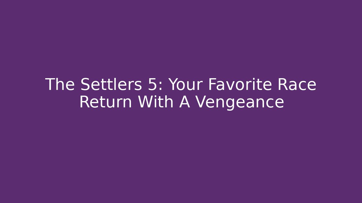 The Settlers 5: Your Favorite Race Return With A Vengeance