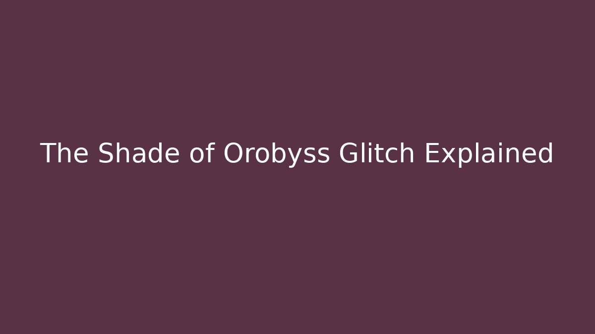 The Shade of Orobyss Glitch Explained