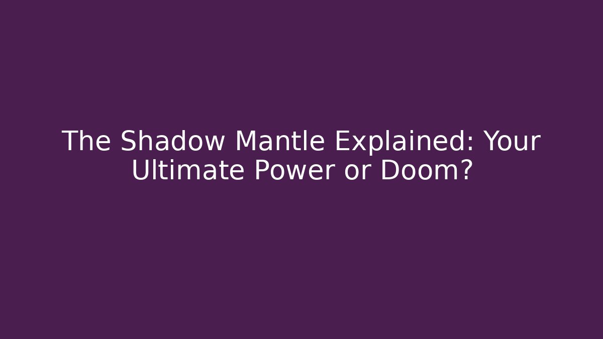 The Shadow Mantle Explained: Your Ultimate Power or Doom?