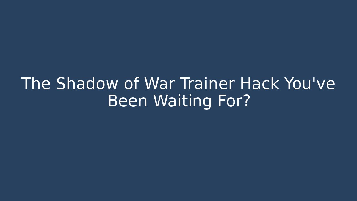 The Shadow of War Trainer Hack You've Been Waiting For? - Felix Cat Insurance