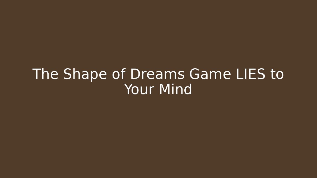 The Shape of Dreams Game LIES to Your Mind