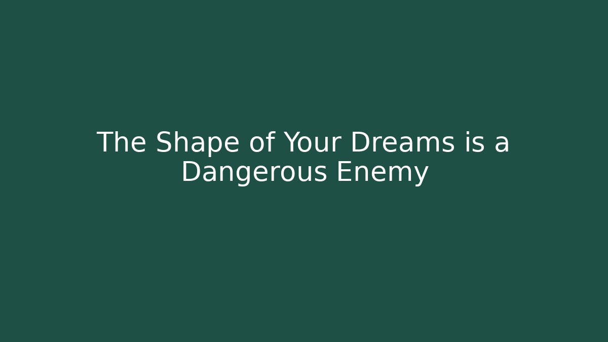 The Shape of Your Dreams is a Dangerous Enemy