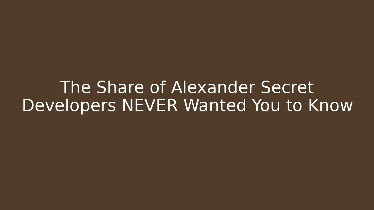 The Share of Alexander Secret Developers NEVER Wanted You to Know