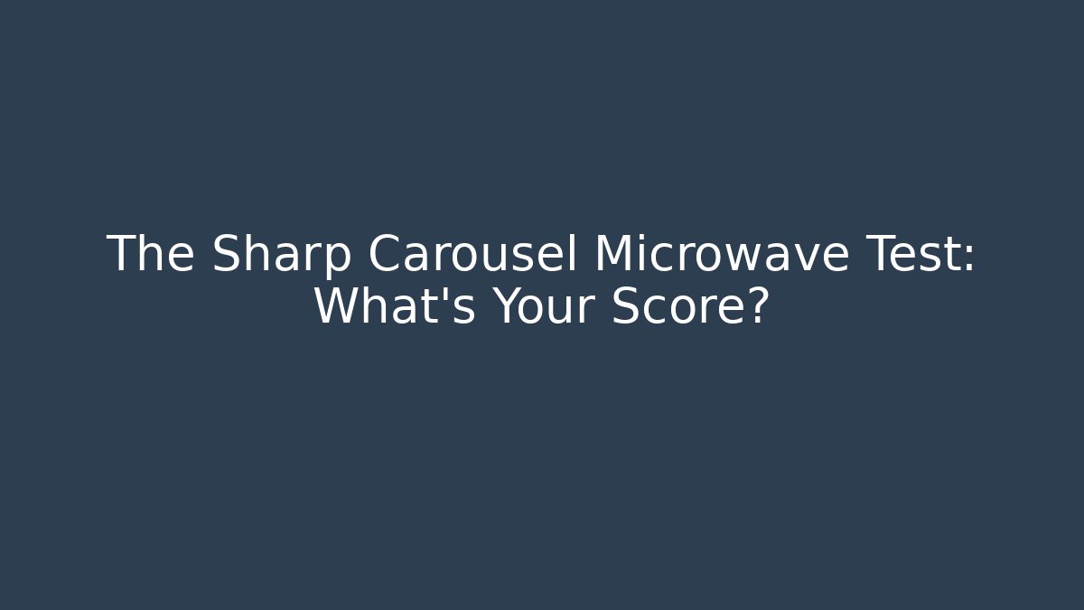 The Sharp Carousel Microwave Test: What's Your Score?