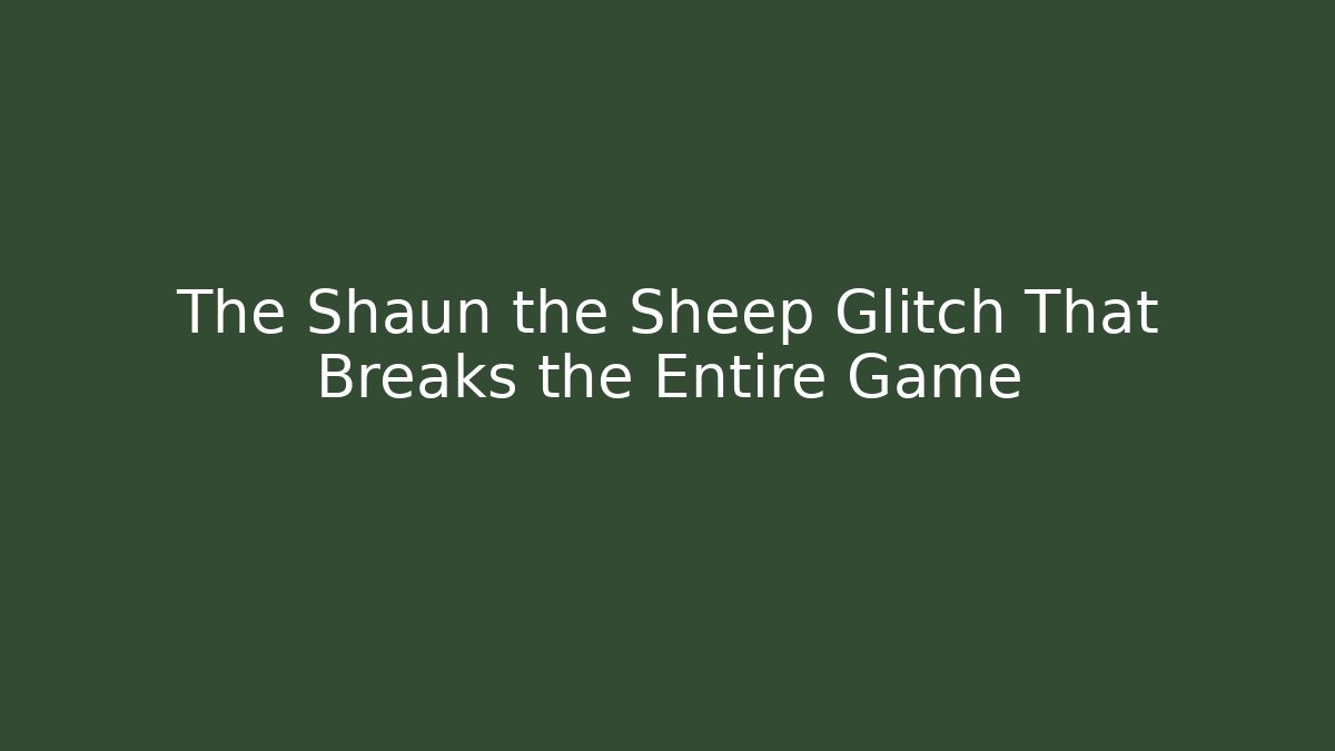 The Shaun the Sheep Glitch That Breaks the Entire Game