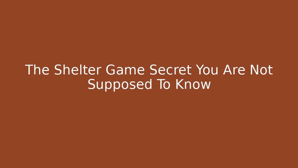 The Shelter Game Secret You Are Not Supposed To Know