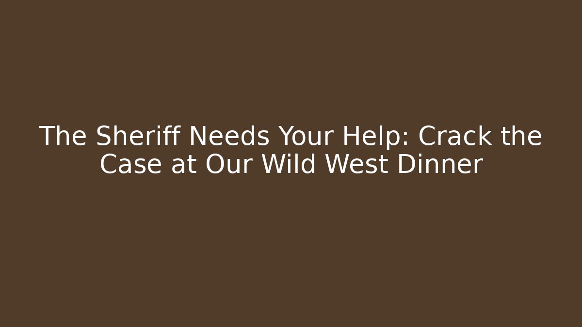 The Sheriff Needs Your Help: Crack the Case at Our Wild West Dinner