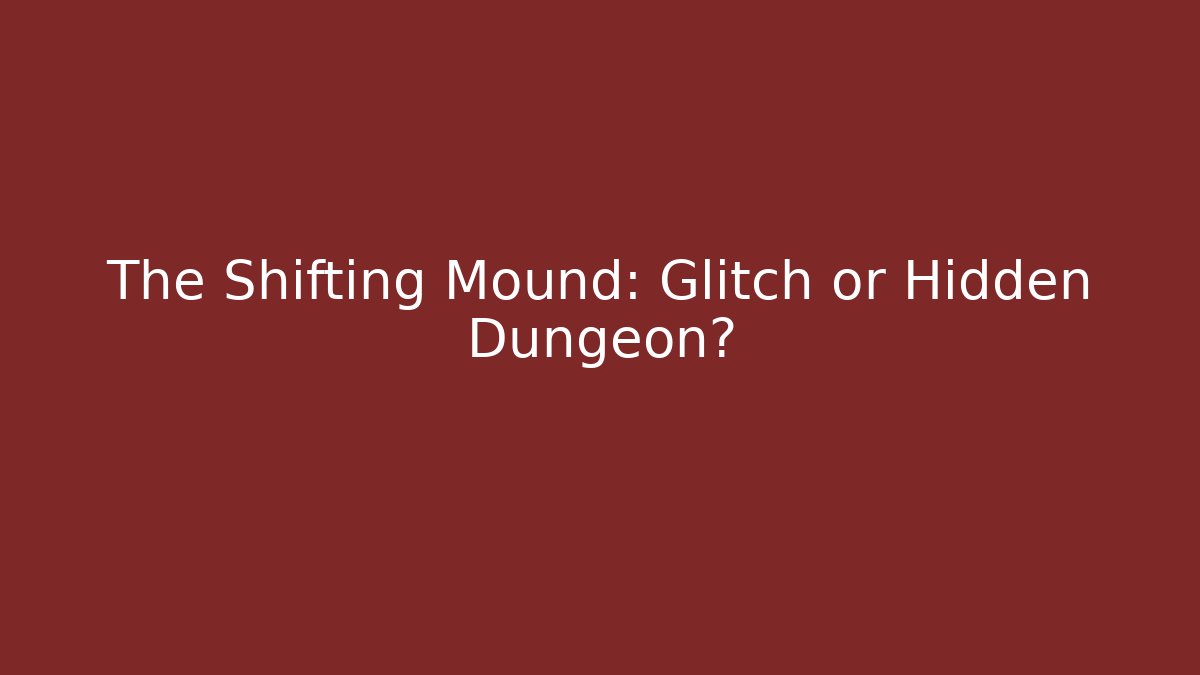 The Shifting Mound: Glitch or Hidden Dungeon?