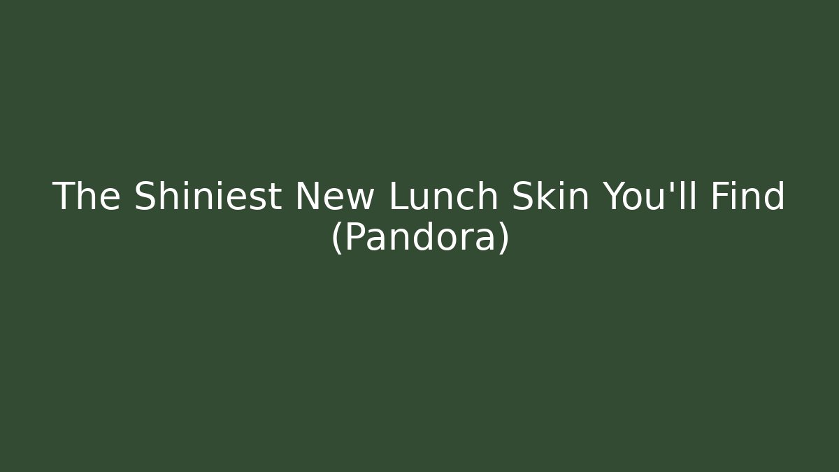 The Shiniest New Lunch Skin You'll Find (Pandora)