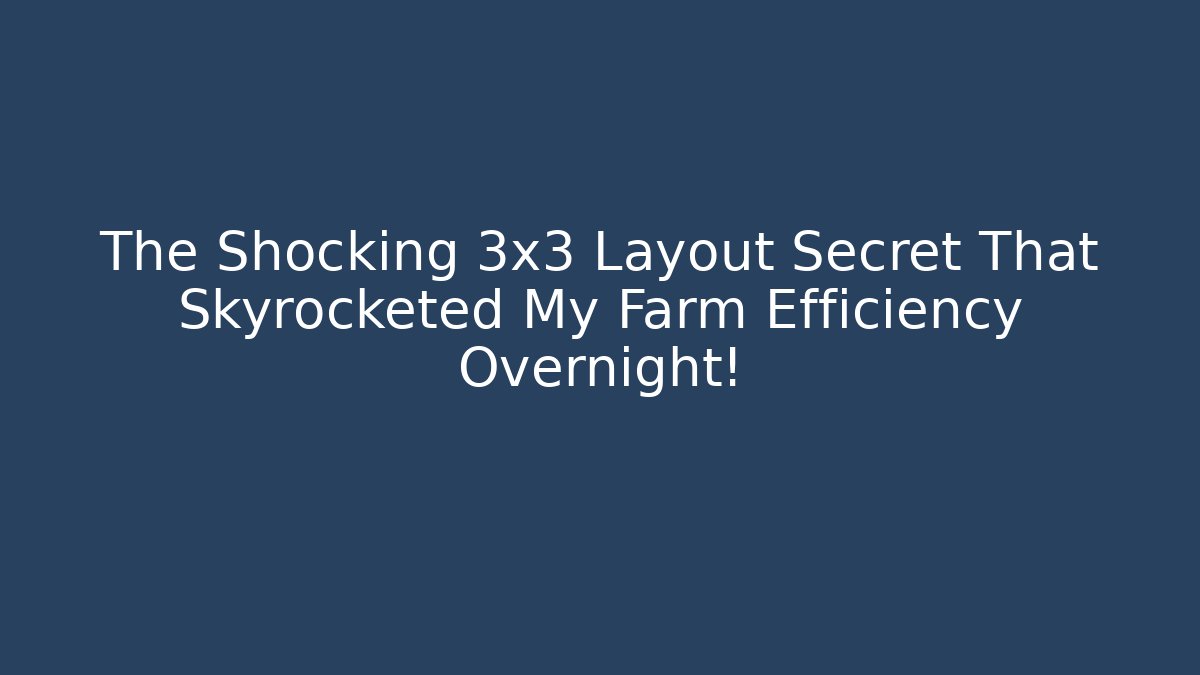 The Shocking 3x3 Layout Secret That Skyrocketed My Farm Efficiency Overnight!