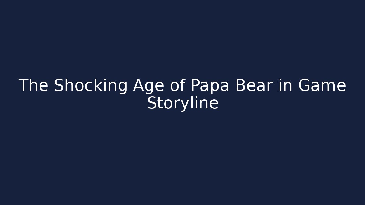 The Shocking Age of Papa Bear in Game Storyline