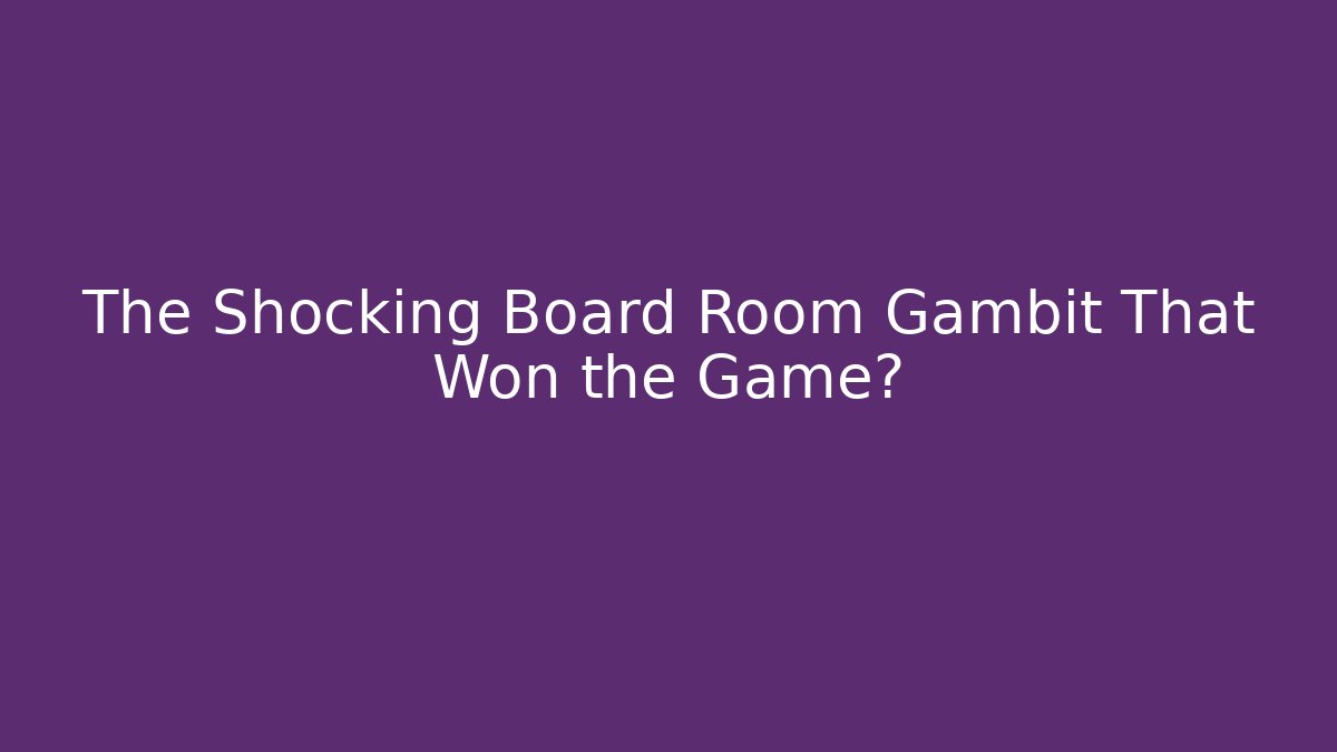 The Shocking Board Room Gambit That Won the Game?