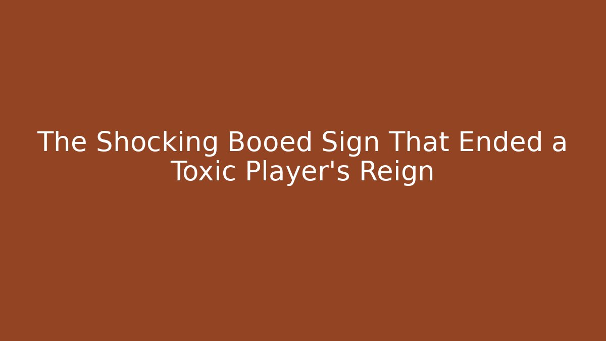 The Shocking Booed Sign That Ended a Toxic Player's Reign