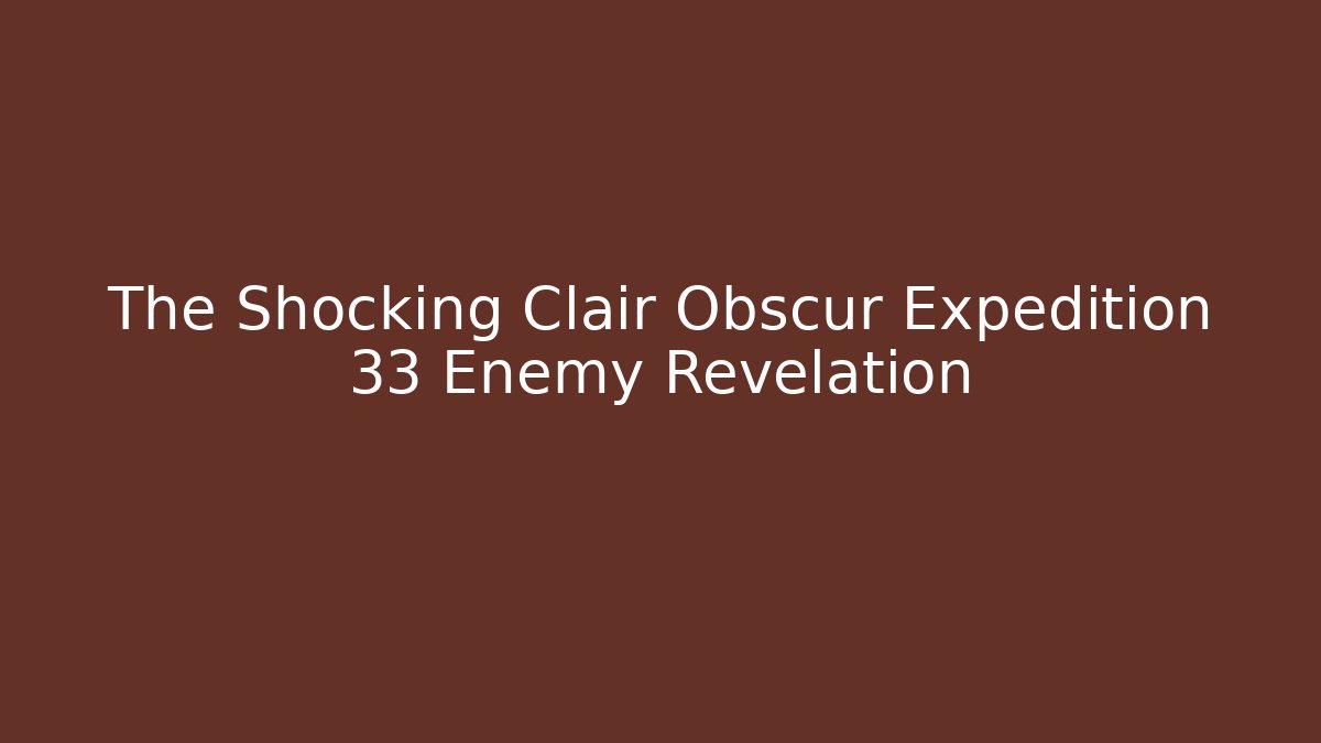 The Shocking Clair Obscur Expedition 33 Enemy Revelation