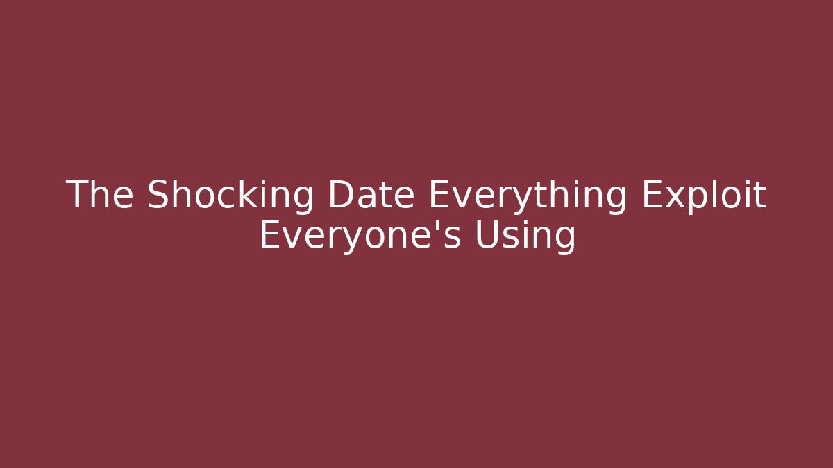The Shocking Date Everything Exploit Everyone's Using
