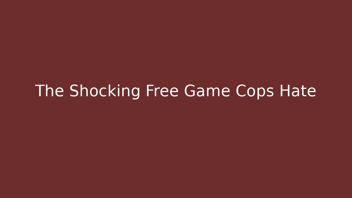The Shocking Free Game Cops Hate