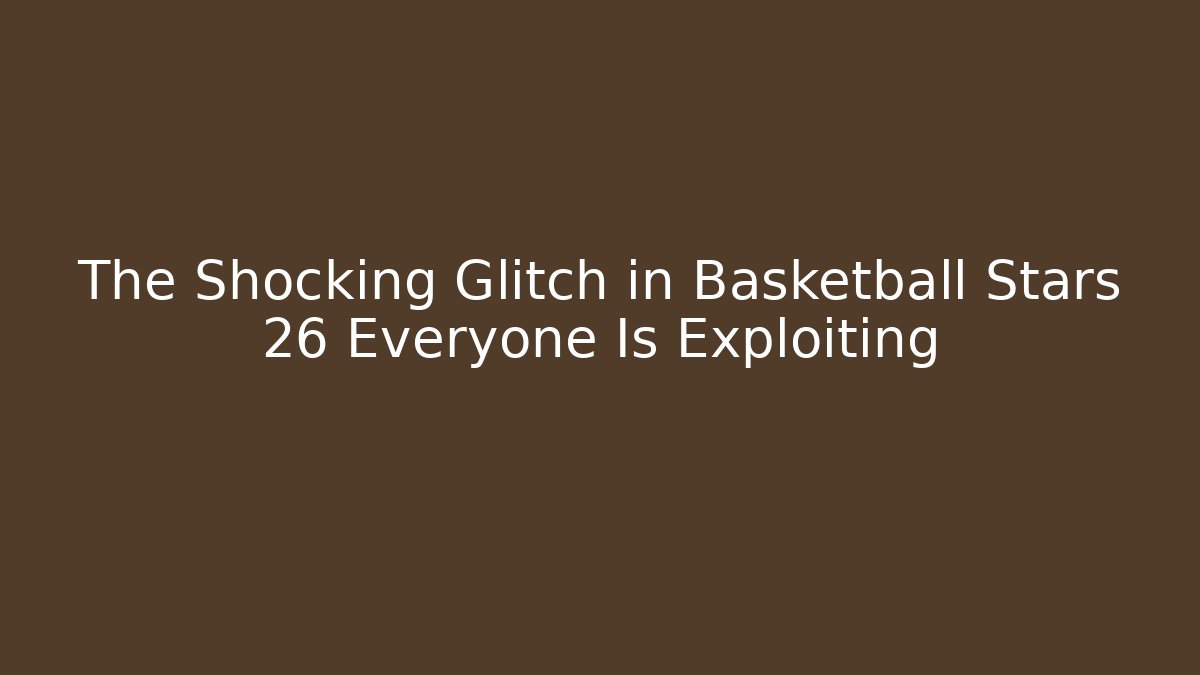 The Shocking Glitch in Basketball Stars 26 Everyone Is Exploiting