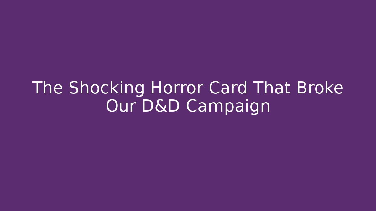 The Shocking Horror Card That Broke Our D&D Campaign