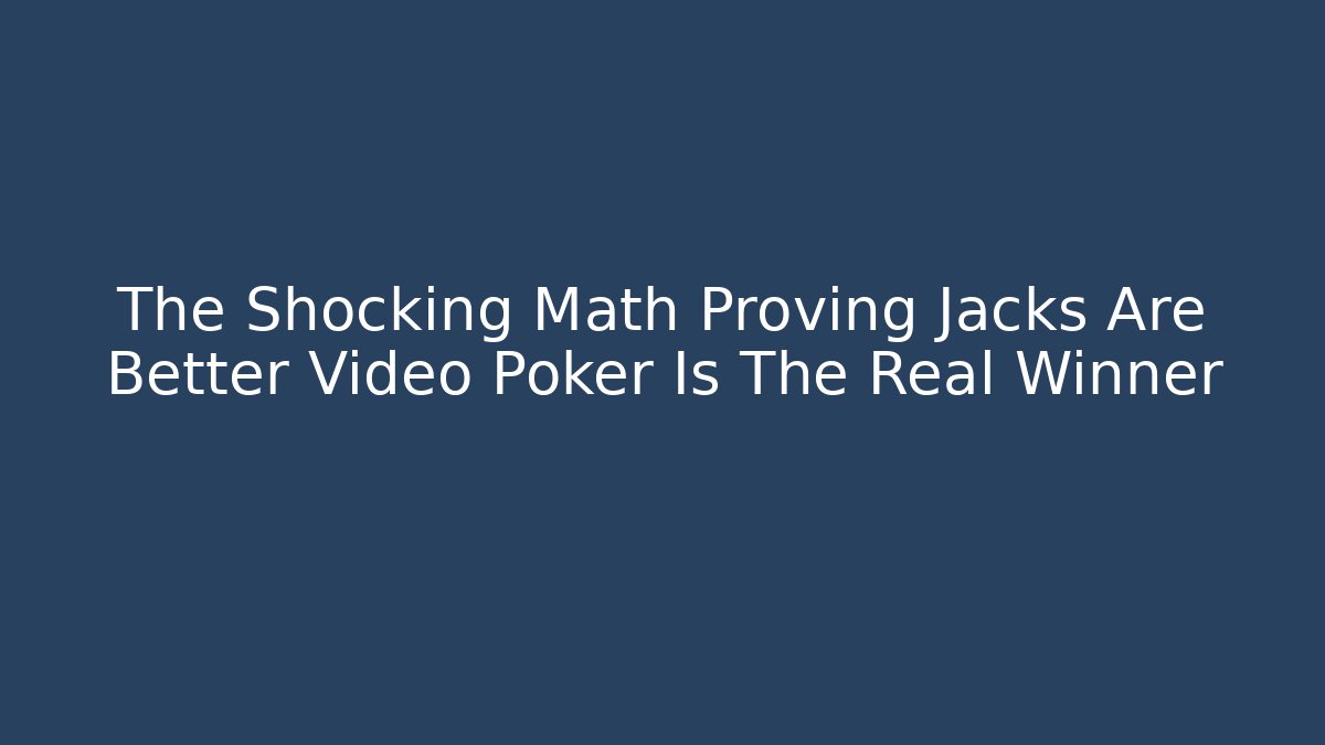 The Shocking Math Proving Jacks Are Better Video Poker Is The Real Winner