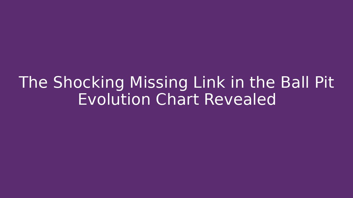The Shocking Missing Link in the Ball Pit Evolution Chart Revealed
