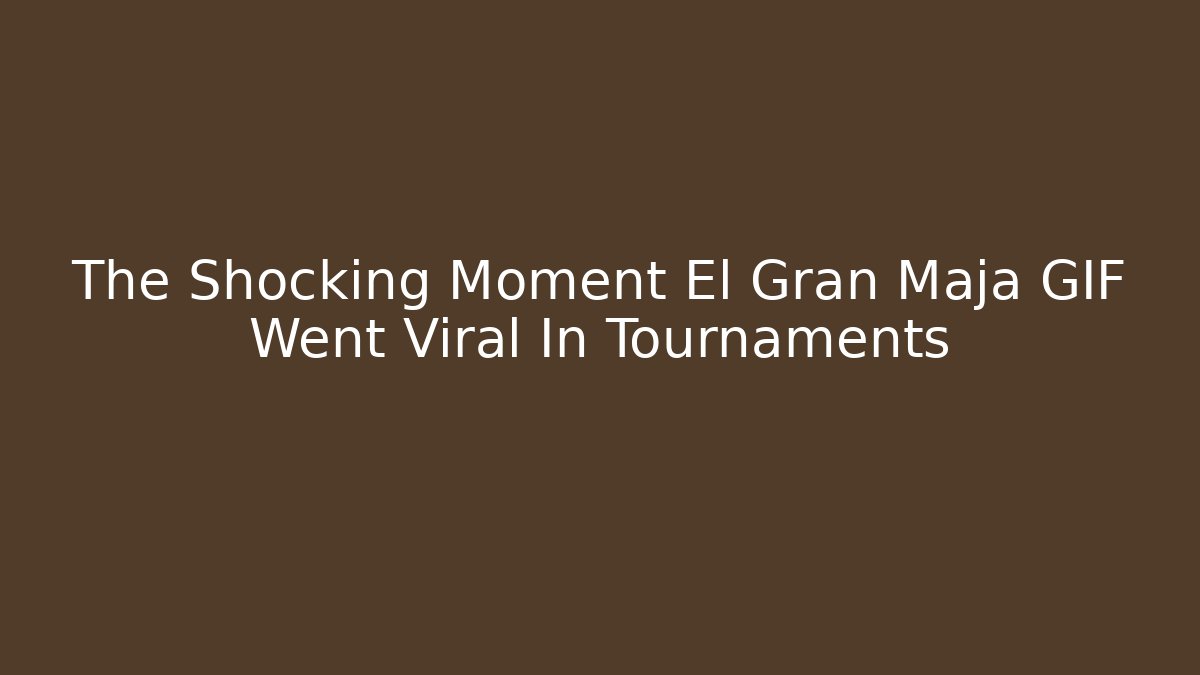 The Shocking Moment El Gran Maja GIF Went Viral In Tournaments